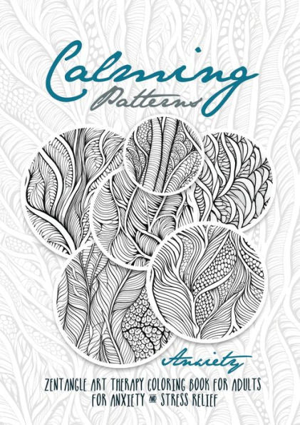 Calming Patterns Art Therapy Coloring Book Anxiety Zentangle Coloring Book For Anxiety And Stress Relief - Art Therapy Anxiety: Zentangle Patterns ... Book Relaxation (Therapy Coloring Books)