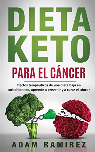 Dieta Keto para el C??ncer: Efectos terap??uticos de una dieta baja en carbohidratos, aprende a prevenir y a curar el c??ncer (Spanish Edition)