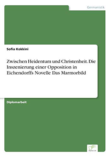 Zwischen Heidentum und Christenheit. Die Inszenierung einer Opposition in Eichendorffs Novelle Das Marmorbild (German Edition)
