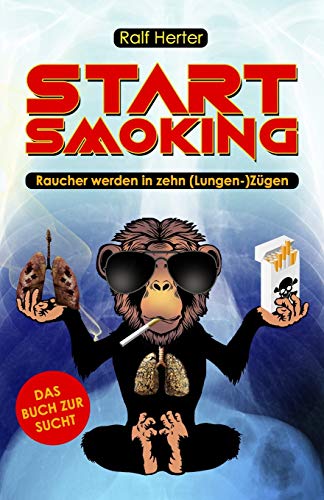 Start Smoking ? Raucher werden in zehn (Lungen-) Z?gen: Das satirische (Nicht-)Raucherbuch f?r alle, die mit dem Rauchen aufh?ren oder anfangen wollen (German Edition)
