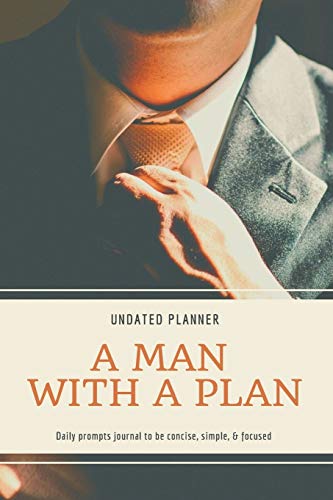 A Man With A Plan Undated Planner Daily Prompt Journal to be Concise, Simple & Focused: Organizer For Busy Men - Mindfulness And Feelings - Daily Log Book - Optimal Format (6" x 9")