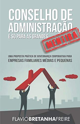 Conselho de Administra????o ?? s?? para as Grandes... MENTIRA!: Uma Proposta Pr??tica de Governan??a Corporativa para Empresas Familiares M??dias e Pequenas (Portuguese Edition)