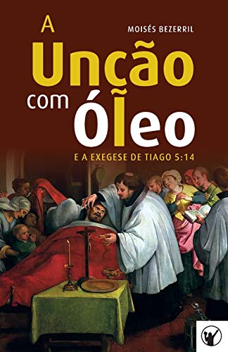 A Un??o com ?leo e a Exegese de Tiago 5:14 (Portuguese Edition)