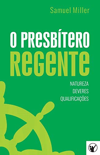 O Presb?tero Regente ? Natureza, Deveres e Qualifica??es (Portuguese Edition)
