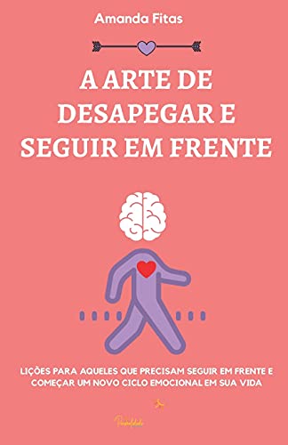 A Arte De Desapegar E Seguir Em Frente: Li?Ç?Òes Para Aqueles Que Precisam Seguir Em Frente E Come?Çar Um Novo Ciclo Emocional Em Sua Vida (Portuguese Edition)