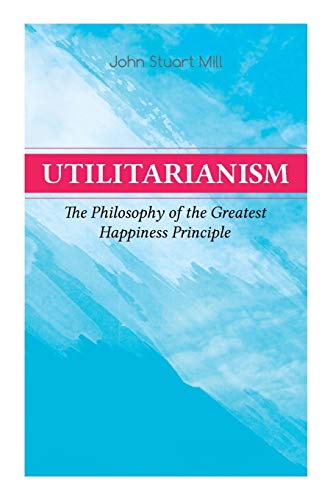 Utilitarianism ??? The Philosophy of the Greatest Happiness Principle