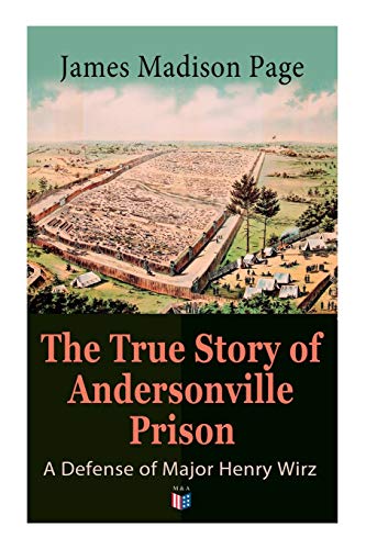 The True Story of Andersonville Prison: A Defense of Major Henry Wirz