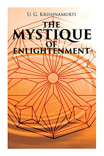 The Mystique Of Enlightenment: The Unrational Ideas Of A Man Called U.G.