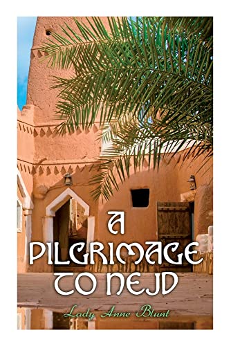 A Pilgrimage To Nejd: A Visit To The Court Of The Arab Emir And Our Persian Campaign (Vol. 1&2)