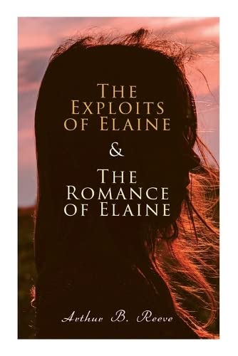 The Exploits Of Elaine & The Romance Of Elaine: Detective Craig Kennedy's Biggest Cases