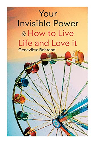 Your Invisible Power & How To Live Life And Love It: Learn How To Use The Power Of Visualization