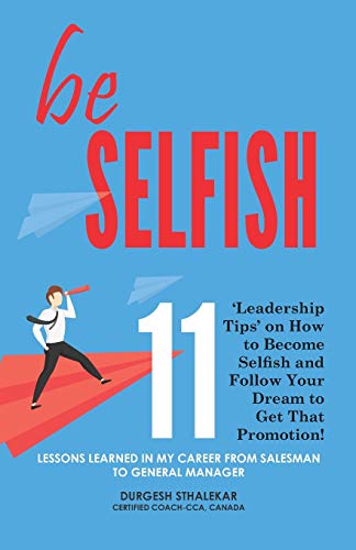be Selfish: 11 ?Leadership Tips? on How to Become Selfish and Follow Your Dream to Get That Promotion!