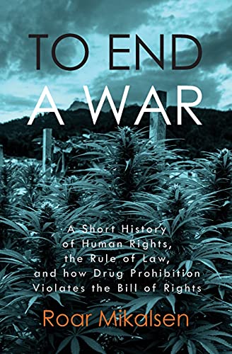 To End A War: A Short History Of Human Rights, The Rule Of Law, And How Drug Prohibition Violates The Bill Of Rights