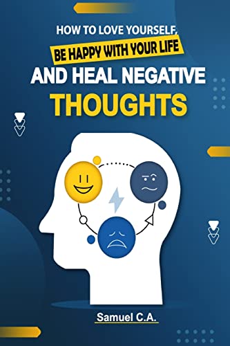How To Love Yourself, Be Happy With Your Life And Heal Negative Thoughts: Positive Thinking To Change Your Mind About Your Problems