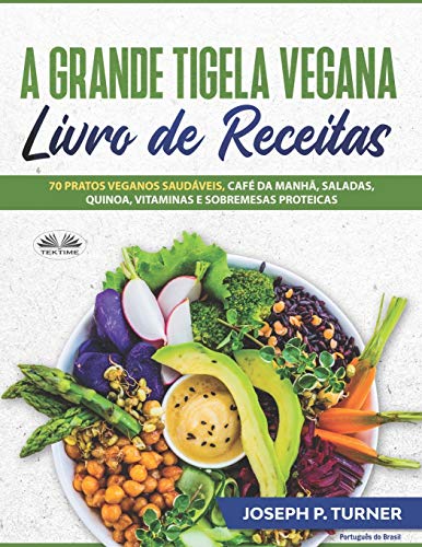 A Grande Tigela Vegana — Livro de Receitas: 70 pratos veganos saudáveis, café da manhã, saladas, quinoa, vitaminas e sobremesas proteicas. (Portuguese Edition)