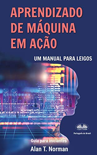 Aprendizado de M??quina em A???·o: Um manual para leigos, guia para iniciantes (Portuguese Edition)