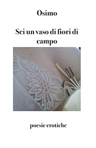 Sei un vaso di fiori di campo: poesie erotiche (Poesia) (Italian Edition)