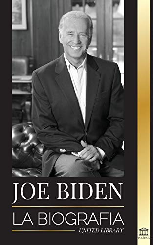 Joe Biden: La Biograf??íA - La Vida Del 46?? Presidente: Esperanza, Dificultades, Sabidur??íA Y Prop??Sito (Pol??íTica) (Spanish Edition)