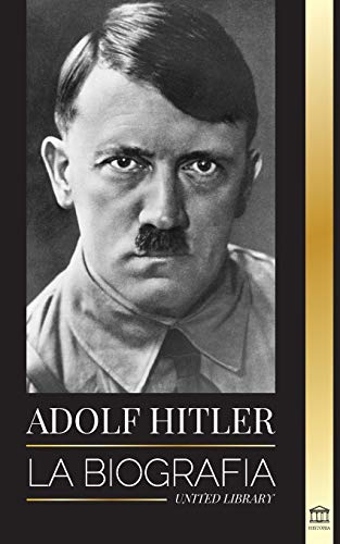 Adolf Hitler: La biograf?¡a - La vida y la muerte, la Alemania nazi y el auge y la ca?¡da del Tercer Reich (Historia) (Spanish Edition)
