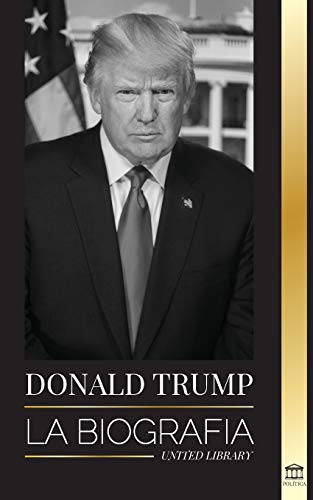 Donald Trump: La biograf?¡a - El 45?? presidente: De El arte del trato a haz Am??rica grande otra vez (Pol?¡tica) (Spanish Edition)