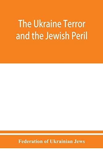 The Ukraine Terror and the Jewish Peril: Comprising 1. Memorandum by the Committee of Jewish Delegations on the Massacre of Jews in the Ukraine 2. ... 3. Some Statistics of Women Violated. (4