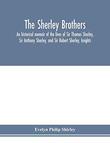 The Sherley brothers, an historical memoir of the lives of Sir Thomas Sherley, Sir Anthony Sherley, and Sir Robert Sherley, knights