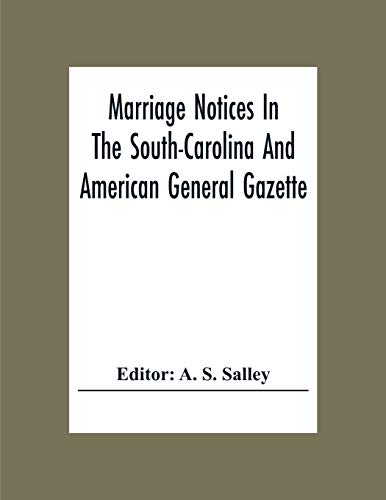Marriage Notices In The South-Carolina And American General Gazette; From May 30, 1766 To February 28, 1781; And In Its Successor The Royal Gazette (1781-1782)