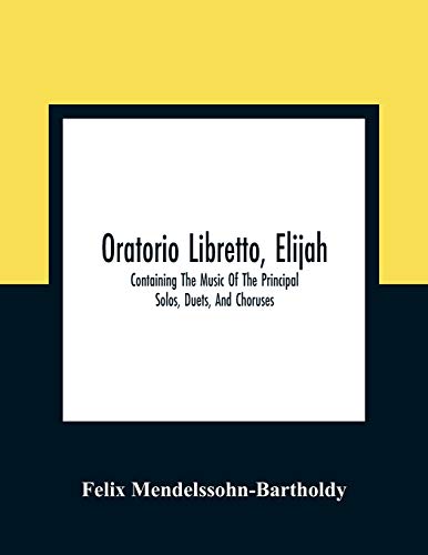 Oratorio Libretto, Elijah. Containing The Music Of The Principal Solos, Duets, And Choruses