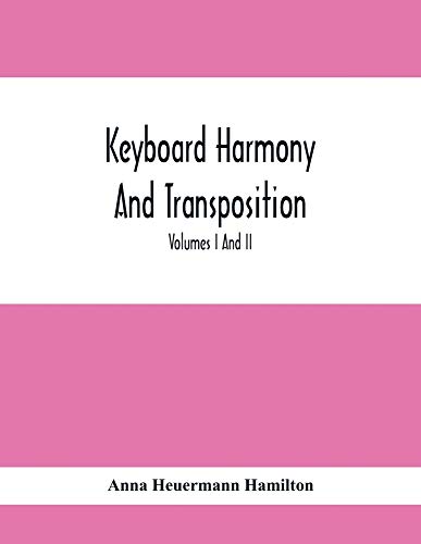 Keyboard Harmony And Transposition; A Practical Course Of Keyboard Work For Every Piano And Organ Studen. Pre Liminary Studies In Keyboard And ... Of Simple Harmony. Volumes I And Ii May B
