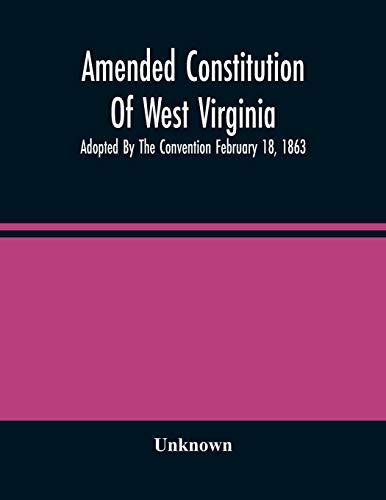 Amended Constitution Of West Virginia: Adopted By The Convention February 18, 1863