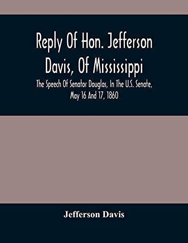 Reply Of Hon. Jefferson Davis, Of Mississippi, The Speech Of Senator Douglas, In The U.S. Senate, May 16 And 17, 1860