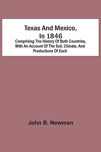 Texas And Mexico, In 1846: Comprising The History Of Both Countries, With An Account Of The Soil, Climate, And Productions Of Each
