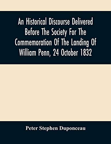 An Historical Discourse Delivered BeFure The Society Fur The Commemoration Of The Landing Of William Penn, 24 October 1832: Being The One Hundred And Fiftieth Anniversary Of That Event