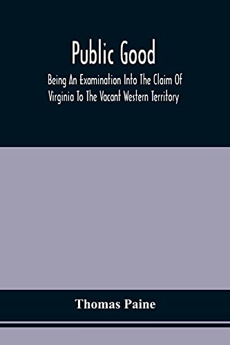 Public Good, Being An Examination Into The Claim Of Virginia To The Vacant Western Territory, And Of The Right Of The United States To The Same: To ... The National Debt. Written In The Year 1780