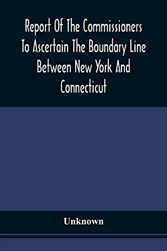 Report Of The Commissioners To Ascertain The Boundary Line Between New York And Connecticut: Transmitted To The Legislature, January 18, 1860