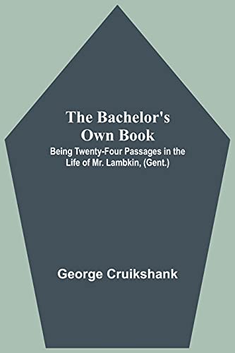 The Bachelor's Own Book; Being Twenty-Four Passages In The Life Of Mr. Lambkin, (Gent.)