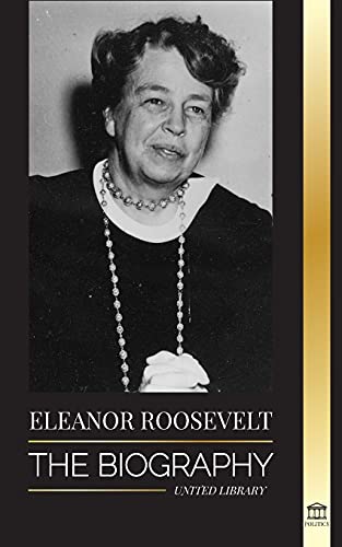 Eleanor Roosevelt: The Biography - Learn The American Life By Living; Franklin D. Roosevelt's Wife & First Lady