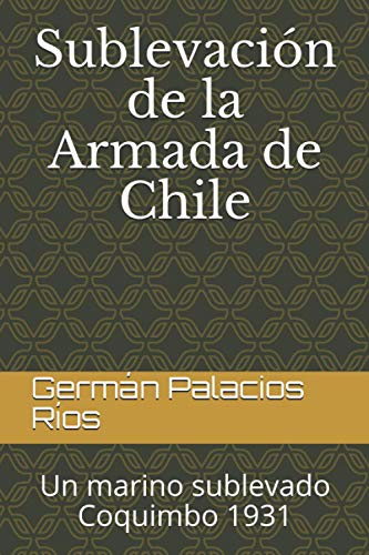 Sublevación De La Armada De Chile: Un Marino Sublevado. Coquimbo 1931 (Spanish Edition)