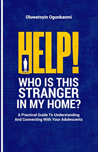 Help! Who Is This Stranger In My Home?: A Practical Guide To Understanding And Connecting With Your Adolescents.