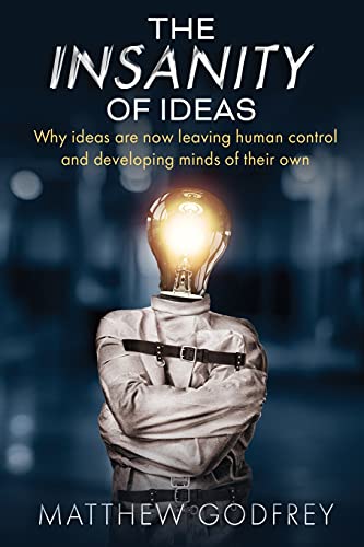 The Insanity Of Ideas: Why Ideas Are Now Leaving Human Control And Developing Minds Of Their Own.