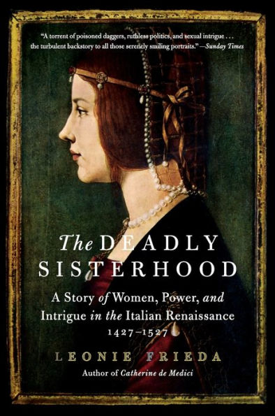 The Deadly Sisterhood: A Story Of Women, Power, And Intrigue In The Italian Renaissance, 1427-1527