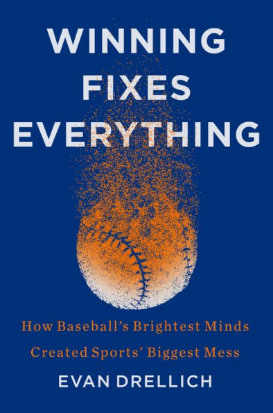 Winning Fixes Everything: How Baseball'S Brightest Minds Created Sports' Biggest Mess