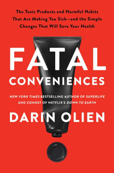Fatal Conveniences: The Toxic Products And Harmful Habits That Are Making You Sick?And The Simple Changes That Will Save Your Health