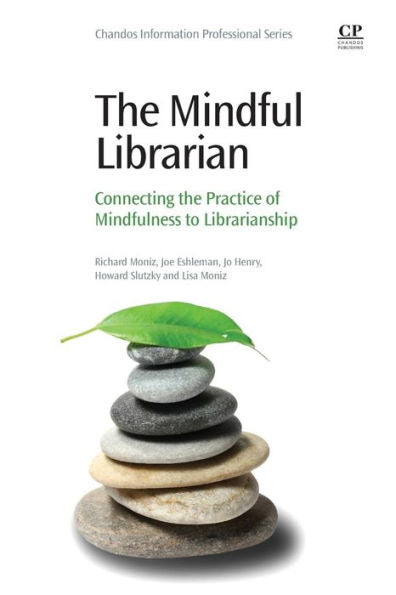 The Mindful Librarian: Connecting The Practice Of Mindfulness To Librarianship (Chandos Information Professional)