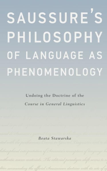 Saussure's Philosophy Of Language As Phenomenology: Undoing The Doctrine Of The Course In General Linguistics