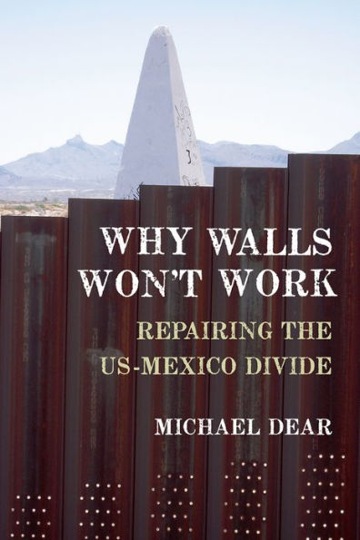 Why Walls Won'T Work: Repairing The Us-Mexico Divide