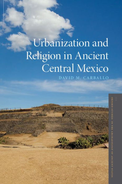 Urbanization And Religion In Ancient Central Mexico (Oxford Studies In The Archaeology Of Ancient States)