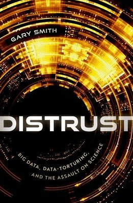 Distrust: Big Data, Data-Torturing, And The Assault On Science
