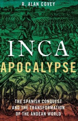 Inca Apocalypse: The Spanish Conquest And The Transformation Of The Andean World