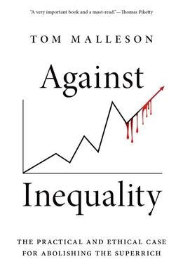 Against Inequality: The Practical And Ethical Case For Abolishing The Superrich